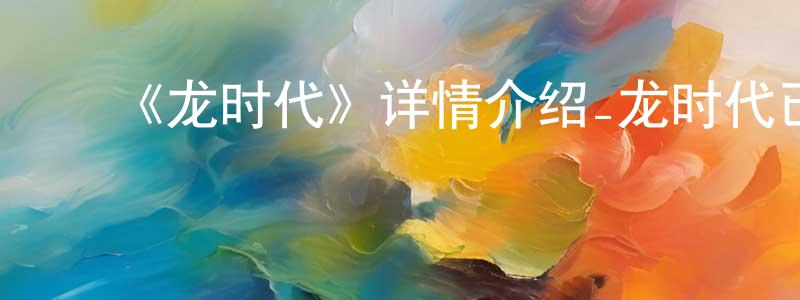 ﻿曾成成的个人影视圈,﻿《龙时代》详情介绍_龙时代已完结在线观看_龙时代迅雷下载_国漫